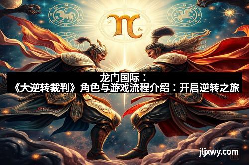 龙门国际：《大逆转裁判》角色与游戏流程介绍：开启逆转之旅